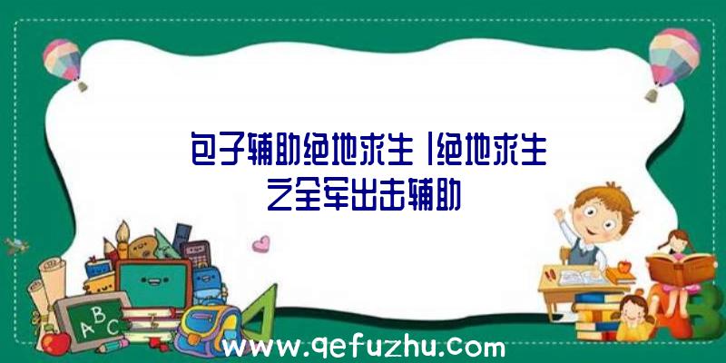 「包子辅助绝地求生」|绝地求生之全军出击辅助